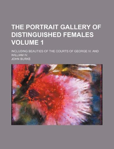 The portrait gallery of distinguished females Volume 1; including beauties of the courts of George IV. and William IV. (9781130896701) by John Burke