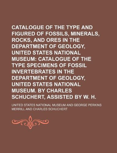 Catalogue of the Type and Figured Specimens of Fossils, Minerals, Rocks, and Ores in the Department of Geology, United States National Museum; ... of geology, United States National Mu (9781130900408) by United States National Museum