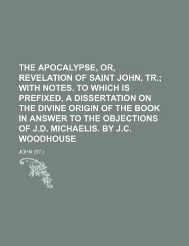 The Apocalypse, Or, Revelation of Saint John, Tr.; With Notes. to Which Is Prefixed, a Dissertation on the Divine Origin of the Book in Answer to the (9781130903102) by Pope John XXIII