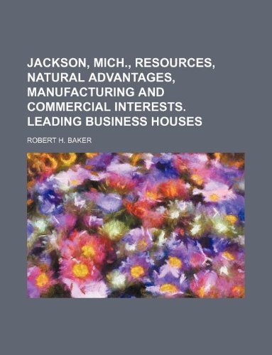 Jackson, Mich., resources, natural advantages, manufacturing and commercial interests. Leading business houses (9781130903232) by Robert H. Baker