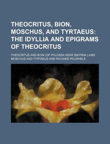Theocritus, Bion, Moschus, and Tyrtaeus; The Idyllia and Epigrams of Theocritus (9781130903324) by Theocritus