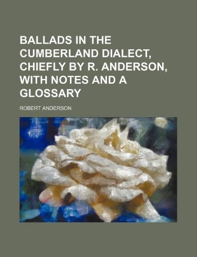 Ballads in the Cumberland dialect, chiefly by R. Anderson, with notes and a glossary (9781130909784) by Robert Anderson