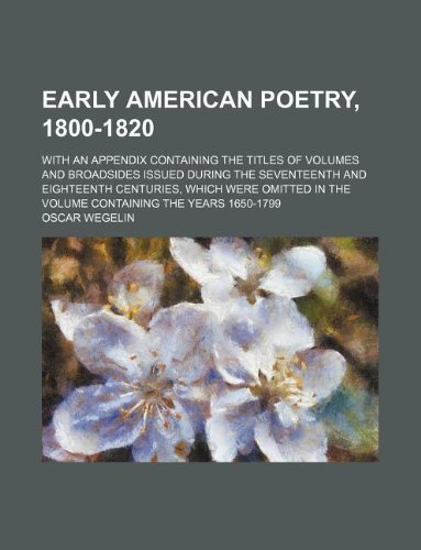9781130913101: Early American Poetry, 1800-1820; With an Appendix Containing the Titles of Volumes and Broadsides Issued During the Seventeenth and Eighteenth ... in the Volume Containing the Years 1650-1799