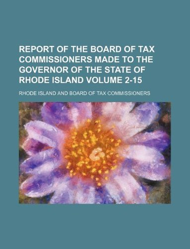 Report of the Board of Tax Commissioners Made to the Governor of the State of Rhode Island Volume 2-15 (9781130913361) by Rhode Island