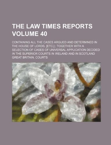 The Law times reports Volume 40 ; containing all the cases argued and determined in the House of Lords, [etc.] together with a selection of cases of ... superior courts in Ireland and in Scotland (9781130914047) by Great Britain. Courts