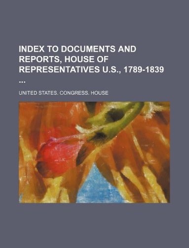 Index to documents and reports, House of Representatives U.S., 1789-1839 (9781130918052) by U.S. House Of Representatives