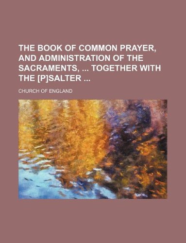 The book of common prayer, and administration of the sacraments, together with the [P]salter (9781130918496) by The Church Of England