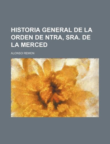 Historia General de La Orden de Ntra, Sra. de La Merced (9781130919622) by Alonso RemÃ³n