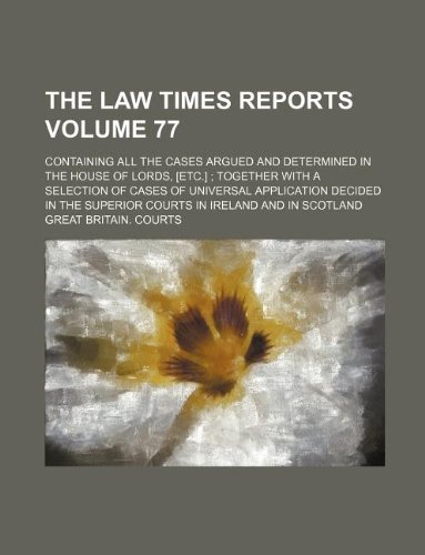 The Law Times Reports Volume 77; Containing All the Cases Argued and Determined in the House of Lords, [Etc.] Together with a Selection of Cases of ... Superior Courts in Ireland and in Scotland (9781130920147) by Great Britain Courts