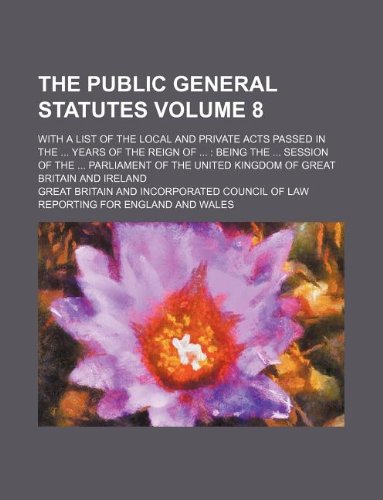 The public general statutes Volume 8 ; with a list of the local and private acts passed in the years of the reign of being the session of the ... United Kingdom of Great Britain and Ireland (9781130920710) by Great Britain