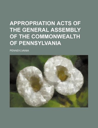 Appropriation Acts of the General Assembly of the Commonwealth of Pennsylvania (9781130921632) by Pennsylvania