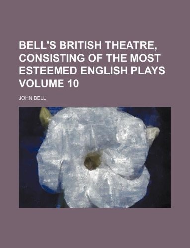 Bell's British Theatre, Consisting of the Most Esteemed English Plays Volume 10 (9781130929065) by John Bell