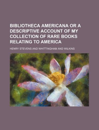 Bibliotheca Americana or a Descriptive Account of My Collection of Rare Books Relating to America (9781130930443) by Henry Stevens