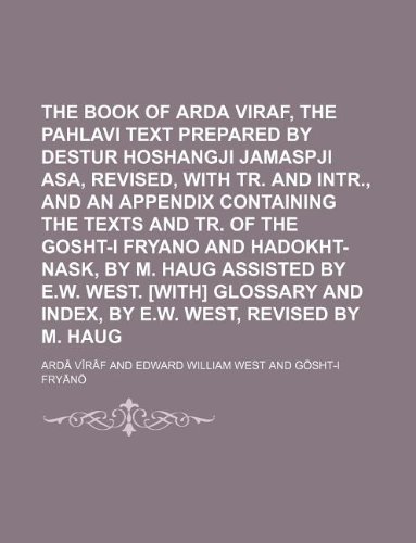 9781130930610: The book of Arda Viraf, the Pahlavi text prepared by Destur Hoshangji Jamaspji Asa, revised, with tr. and intr., and an appendix containing the texts ... assisted by E.W. West. [With] Glossary and