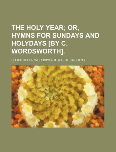 The holy year; or, Hymns for Sundays and holydays [by C. Wordsworth]. (9781130933093) by Christopher Wordsworth