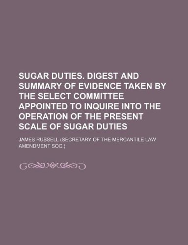 Sugar duties. Digest and summary of evidence taken by the select committee appointed to inquire into the operation of the present scale of sugar duties (9781130933390) by James Russell