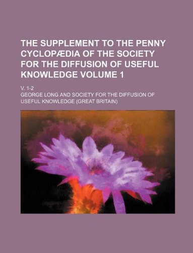 The Supplement to the Penny cyclopÃ¦dia of the Society for the Diffusion of Useful Knowledge Volume 1 ; v. 1-2 (9781130940152) by George Long