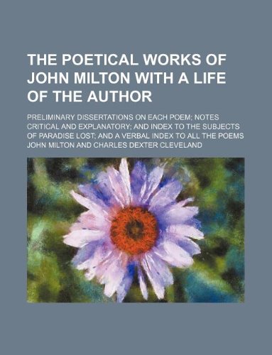 9781130940886: The poetical works of John Milton with a life of the author; preliminary dissertations on each poem notes critical and explanatory and index to the ... Lost and a verbal index to all the poems