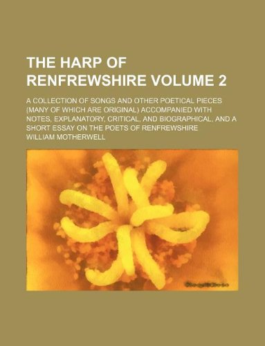 The Harp of Renfrewshire Volume 2 ; a collection of songs and other poetical pieces (many of which are original) accompanied with notes, explanatory, ... a short essay on the poets of Renfrewshire (9781130945546) by William Motherwell