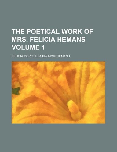 The poetical work of Mrs. Felicia Hemans Volume 1 (9781130947793) by Felicia Hemans