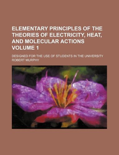 Elementary principles of the theories of electricity, heat, and molecular actions Volume 1 ; Designed for the use of students in the university (9781130948202) by Robert Murphy