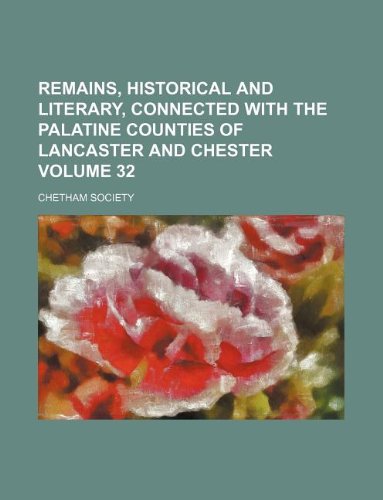 Remains, historical and literary, connected with the palatine counties of Lancaster and Chester Volume 32 (9781130949452) by Chetham Society