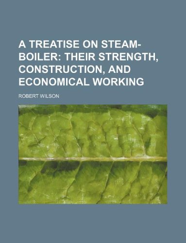 A treatise on steam-boiler; their strength, construction, and economical working (9781130952261) by Robert Wilson