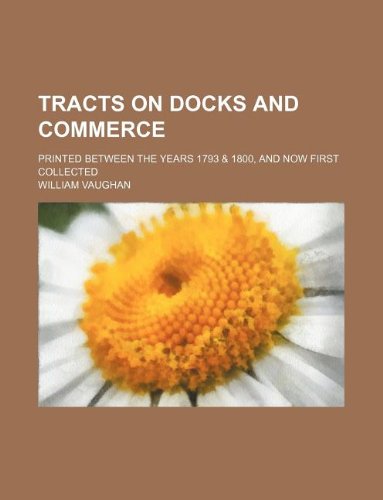 Tracts on Docks and Commerce; Printed Between the Years 1793 & 1800, and Now First Collected (9781130953053) by William Vaughan