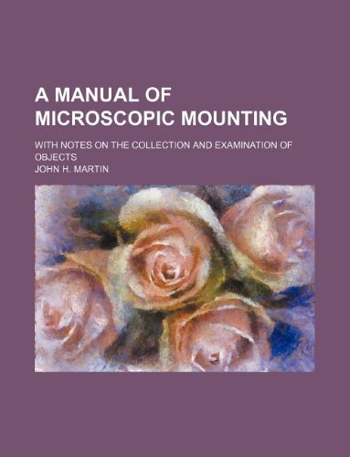 A Manual of Microscopic Mounting; With Notes on the Collection and Examination of Objects (9781130954227) by John H. Martin