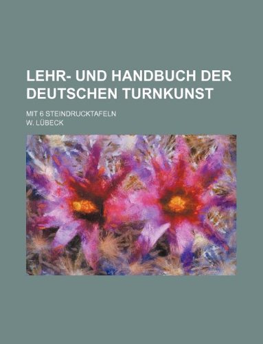 Lehr- Und Handbuch Der Deutschen Turnkunst; Mit 6 Steindrucktafeln (9781130957723) by W. L. Beck,W. Lubeck