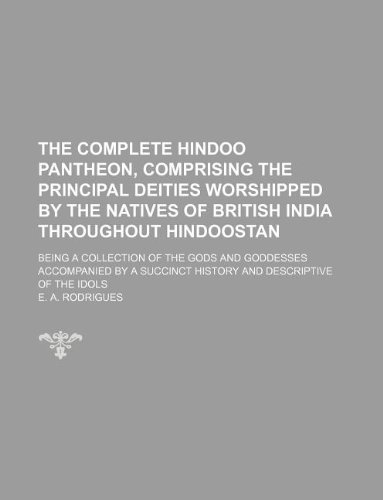 9781130959130: The complete Hindoo Pantheon, comprising the principal deities worshipped by the natives of British India throughout Hindoostan; being a collection of ... succinct history and descriptive of the idols