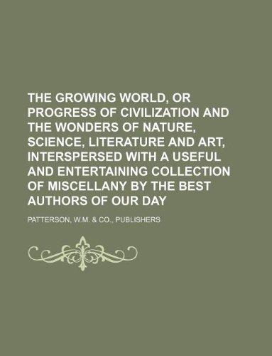 9781130963182: The growing world, or Progress of civilization and the wonders of nature, science, literature and art, interspersed with a useful and entertaining ... of miscellany by the best authors of our day