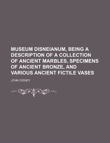 Museum Disneianum, being a description of a collection of ancient marbles, specimens of ancient bronze, and various ancient fictile vases (9781130963816) by John Disney