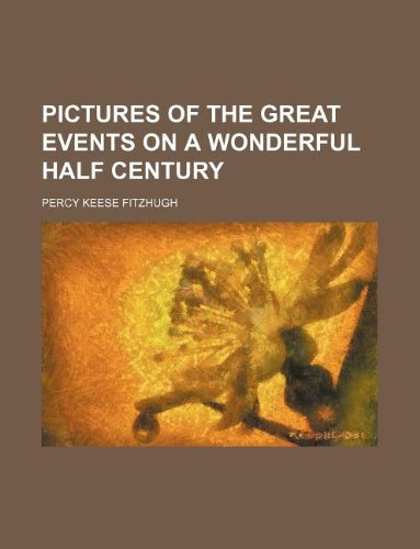 Pictures of the Great Events on a Wonderful Half Century (9781130963953) by Percy Keese Fitzhugh