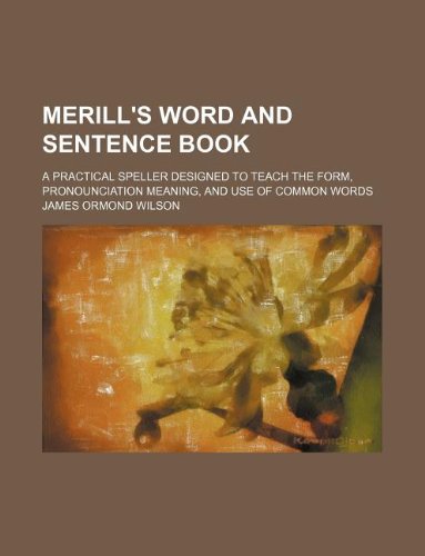 Merill's word and sentence book; a practical speller designed to teach the form, pronounciation meaning, and use of common words (9781130972900) by James Ormond Wilson