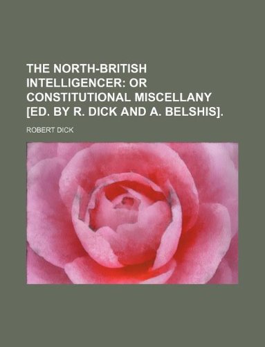 The North-British intelligencer; or Constitutional miscellany [ed. by R. Dick and A. Belshis]. (9781130976465) by Robert Dick