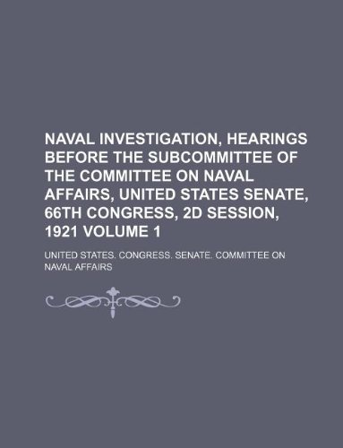 Naval investigation, hearings before the subcommittee of the Committee on Naval Affairs, United States Senate, 66th Congress, 2d session, 1921 Volume 1 (9781130978858) by United States. Congress. Affairs
