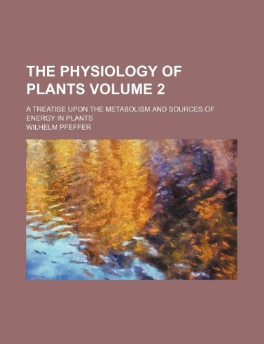The physiology of plants Volume 2 ; a treatise upon the metabolism and sources of energy in plants (9781130981155) by Wilhelm Pfeffer