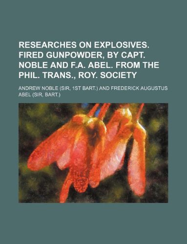 Researches on Explosives. Fired Gunpowder, by Capt. Noble and F.A. Abel. from the Phil. Trans., Roy. Society (9781130983159) by Andrew Noble