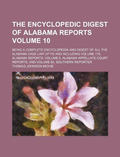 The encyclopedic digest of Alabama reports Volume 10 ; being a complete encyclopedia and digest of all the Alabama case law up to and including volume ... reports, and volume 62, Southern reporter (9781130983241) by Michie, Thomas Johnson