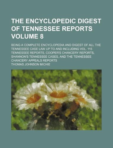 The Encyclopedic Digest of Tennessee Reports Volume 8; Being a Complete Encyclopedia and Digest of All the Tennessee Case Law Up to and Including Vol. ... Tennessee Cases, and the Tennessee Chancery (9781130987621) by Thomas Johnson Michie