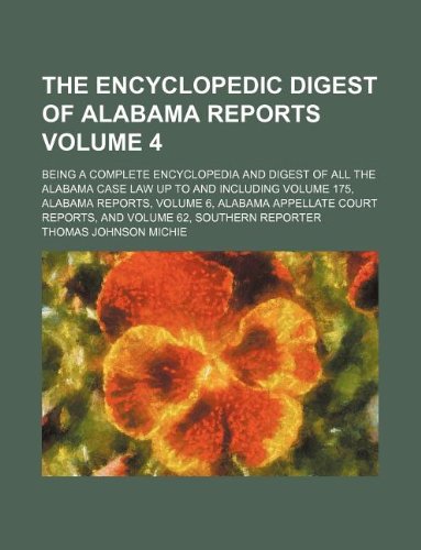 The encyclopedic digest of Alabama reports Volume 4 ; being a complete encyclopedia and digest of all the Alabama case law up to and including volume ... reports, and volume 62, Southern reporter (9781130988567) by Michie, Thomas Johnson