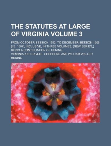 The statutes at large of Virginia Volume 3; from October session 1792, to December session 1906 [i.e. 1807], inclusive, in three volumes, (new series,) being a continuation of Hening (9781130990836) by Virginia