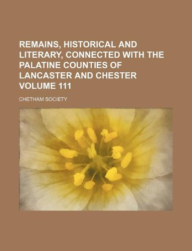 Remains, historical and literary, connected with the palatine counties of Lancaster and Chester Volume 111 (9781130992069) by Chetham Society