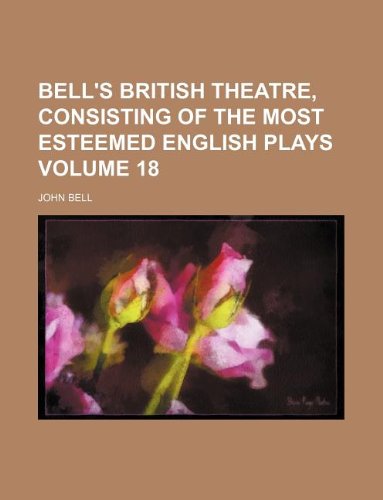 Bell's British theatre, consisting of the most esteemed English plays Volume 18 (9781130993509) by John Bell