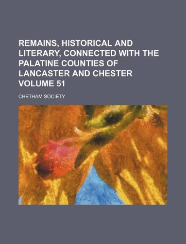 Remains, Historical and Literary, Connected with the Palatine Counties of Lancaster and Chester Volume 51 (9781130994780) by Chetham Society