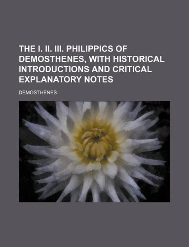 The I. II. III. Philippics of Demosthenes, with Historical Introductions and Critical Explanatory Notes (9781130996838) by Demosthenes