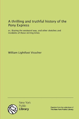 A thrilling and truthful history of the Pony Express: or, Blazing the westward way, and other sketches and incidents of those stirring times (9781131060309) by Visscher, William Lightfoot