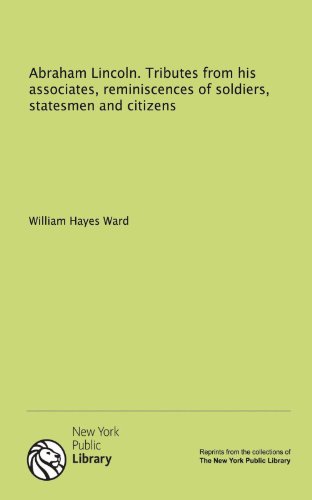 Abraham Lincoln. Tributes from his associates, reminiscences of soldiers, statesmen and citizens (9781131067070) by Ward, William Hayes