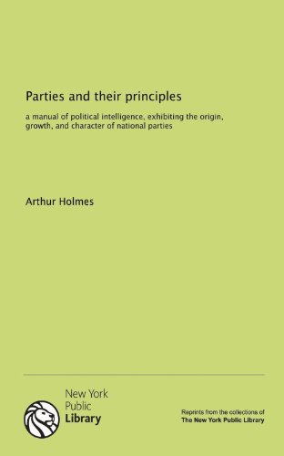 Parties and their principles: a manual of political intelligence, exhibiting the origin, growth, and character of national parties (9781131087184) by Holmes, Arthur